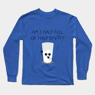 Am I half full or half empty? Long Sleeve T-Shirt